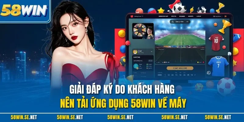 Giải đáp ký do khách hàng nên tải ứng dụng 58Win về máy