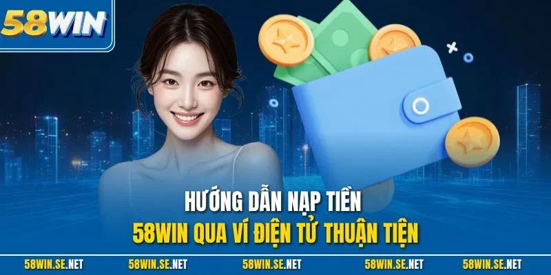 Hướng dẫn nạp tiền 58WIN qua ví điện tử thuận tiện